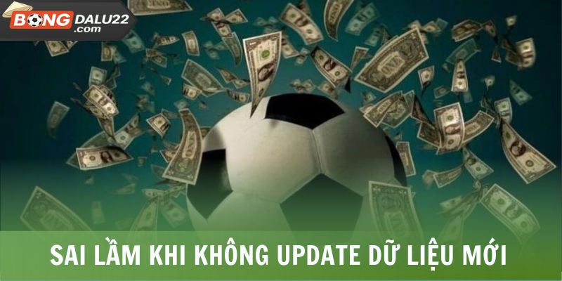 Nhận Định Kèo Bóng Đá - Chìa Khóa Giúp Bạn Soi Kèo Hiệu Quả 8 Sai lầm khi không update dữ liệu mới